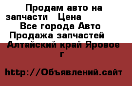 Продам авто на запчасти › Цена ­ 400 000 - Все города Авто » Продажа запчастей   . Алтайский край,Яровое г.